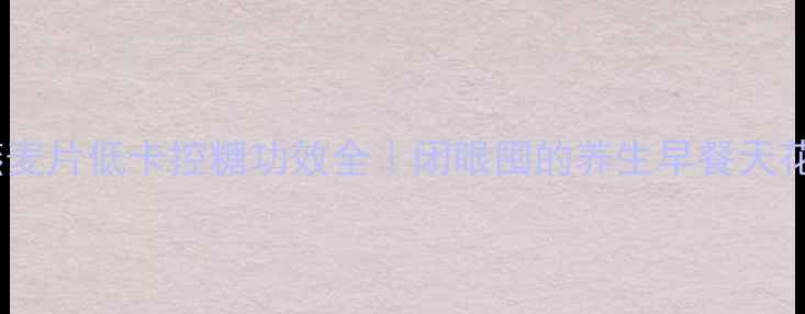 图片 提子燕麦片低卡控糖功效全｜闭眼囤的养生早餐天花板！2