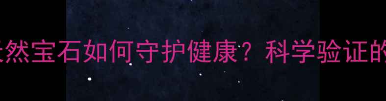 图片 摩根石养生功效大：天然宝石如何守护健康？科学验证的七大作用与佩戴指南2