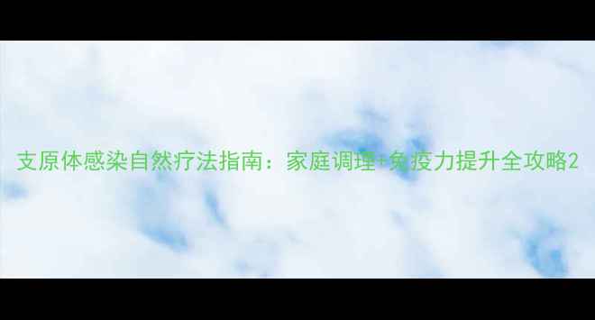 图片 支原体感染自然疗法指南：家庭调理+免疫力提升全攻略2