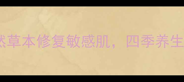 图片 敏博士药膏功效：天然草本修复敏感肌，四季养生必备的温和护肤方案2
