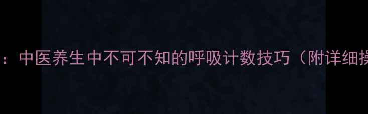 图片 数息调息法：中医养生中不可不知的呼吸计数技巧（附详细操作指南）2