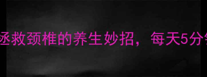 图片 数据线打结法：拯救颈椎的养生妙招，每天5分钟缓解肩颈酸痛1