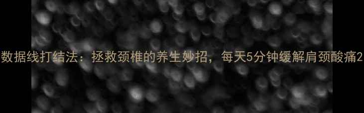 图片 数据线打结法：拯救颈椎的养生妙招，每天5分钟缓解肩颈酸痛2