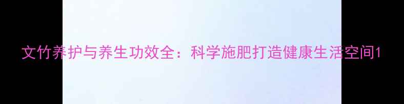 图片 文竹养护与养生功效全：科学施肥打造健康生活空间1