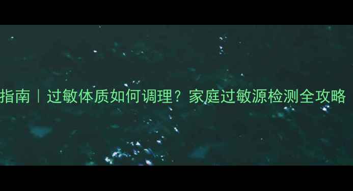 图片 斑贴测试+过敏源自测指南｜过敏体质如何调理？家庭过敏源检测全攻略（附过敏体质自测表）