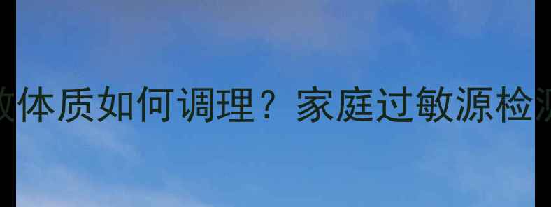 图片 斑贴测试+过敏源自测指南｜过敏体质如何调理？家庭过敏源检测全攻略（附过敏体质自测表）2
