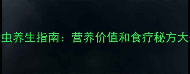 图片 斗米虫养生指南：营养价值和食疗秘方大公开