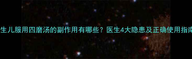 图片 新生儿服用四磨汤的副作用有哪些？医生4大隐患及正确使用指南1