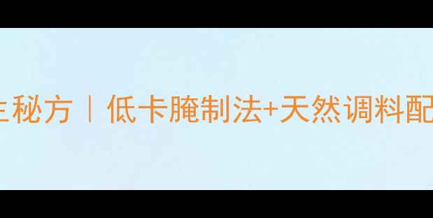 图片 新疆烤肉低脂高蛋白养生秘方｜低卡腌制法+天然调料配方，吃出健康好身材！1