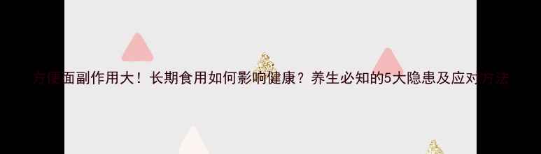 图片 方便面副作用大！长期食用如何影响健康？养生必知的5大隐患及应对方法