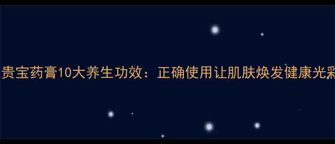 图片 施贵宝药膏10大养生功效：正确使用让肌肤焕发健康光彩2