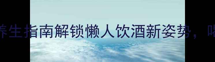 图片 无工具红酒开瓶+养生指南解锁懒人饮酒新姿势，喝出健康好气色！1