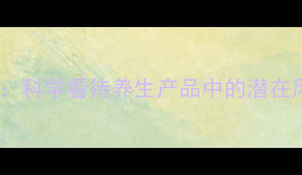 图片 无敌胶囊副作用：科学看待养生产品中的潜在风险与应对指南1