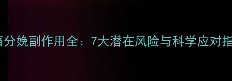 图片 无痛分娩副作用全：7大潜在风险与科学应对指南1