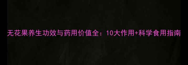 图片 无花果养生功效与药用价值全：10大作用+科学食用指南