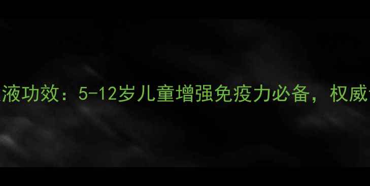 图片 无限极儿童口服液功效：5-12岁儿童增强免疫力必备，权威认证+科学配方1