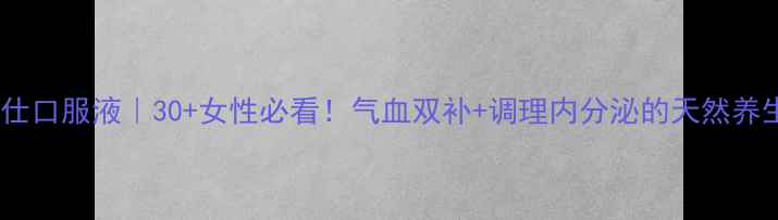图片 无限极女仕口服液｜30+女性必看！气血双补+调理内分泌的天然养生法宝！1