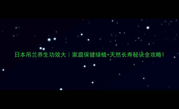 图片 日本吊兰养生功效大｜家庭保健绿植+天然长寿秘诀全攻略1