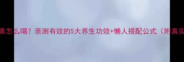 图片 日本酵素怎么喝？亲测有效的5大养生功效+懒人搭配公式（附真实反馈）