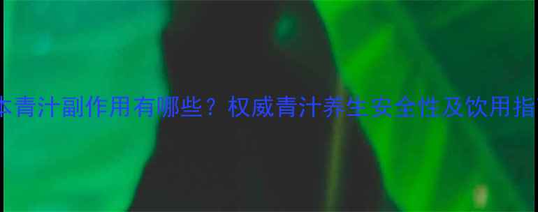 图片 日本青汁副作用有哪些？权威青汁养生安全性及饮用指南1