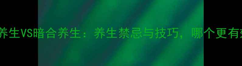 图片 明合养生VS暗合养生：养生禁忌与技巧，哪个更有效？2