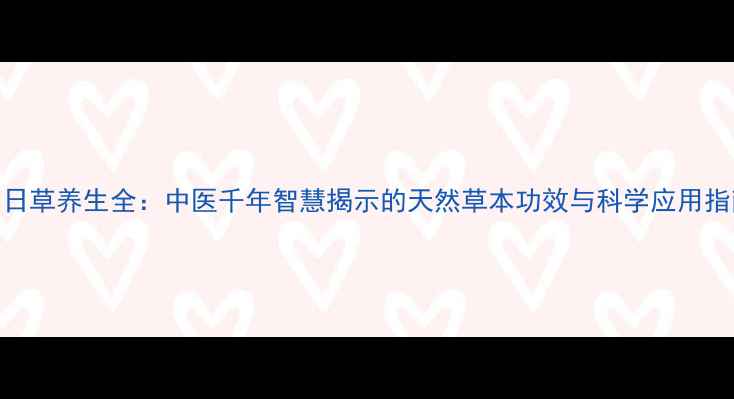 图片 明日草养生全：中医千年智慧揭示的天然草本功效与科学应用指南