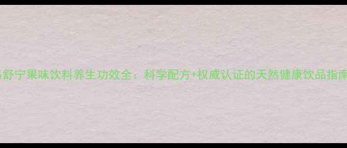 图片 易舒宁果味饮料养生功效全：科学配方+权威认证的天然健康饮品指南1