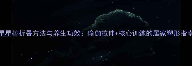 图片 星星棒折叠方法与养生功效：瑜伽拉伸+核心训练的居家塑形指南