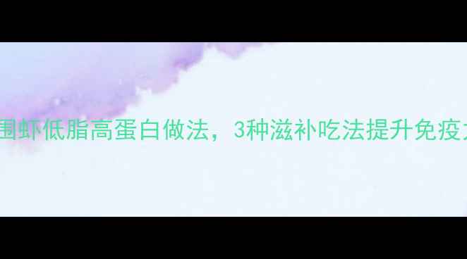 图片 春季养生必看基围虾低脂高蛋白做法，3种滋补吃法提升免疫力，附详细教程1
