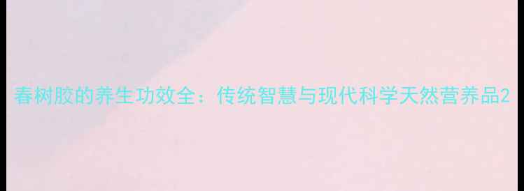 图片 春树胶的养生功效全：传统智慧与现代科学天然营养品2