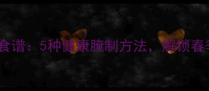 图片 春笋腌制养生食谱：5种健康腌制方法，解锁春季养生新吃法2
