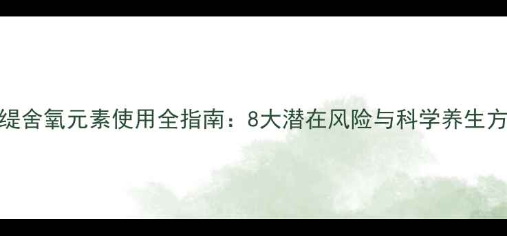 图片 春缇舍氧元素使用全指南：8大潜在风险与科学养生方案