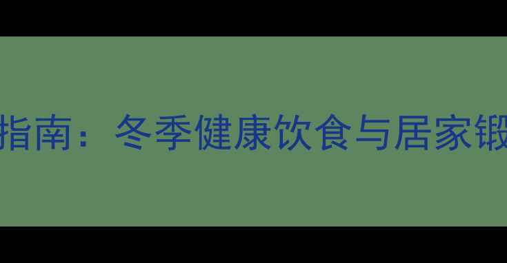 图片 春节养生赚钱指南：冬季健康饮食与居家锻炼的黄金法则