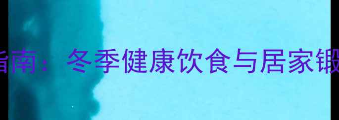 图片 春节养生赚钱指南：冬季健康饮食与居家锻炼的黄金法则1