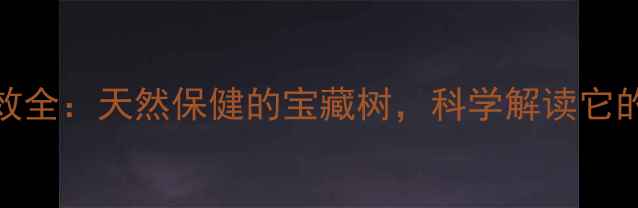 图片 春芽树养生功效全：天然保健的宝藏树，科学解读它的五大健康价值