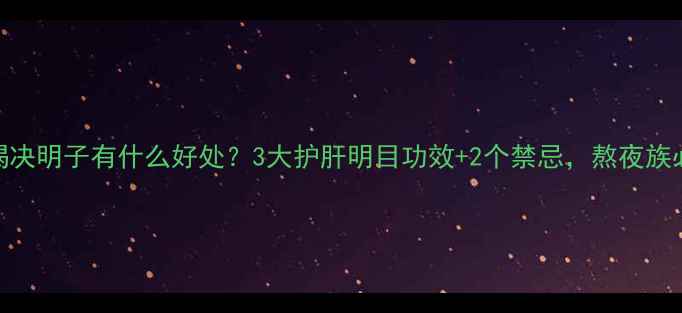 图片 晚上喝决明子有什么好处？3大护肝明目功效+2个禁忌，熬夜族必看！