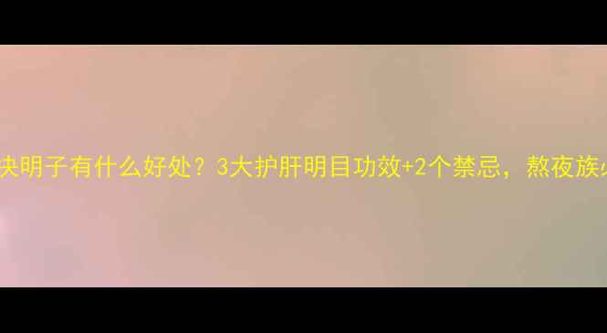 图片 晚上喝决明子有什么好处？3大护肝明目功效+2个禁忌，熬夜族必看！1