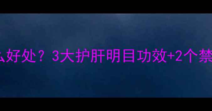 图片 晚上喝决明子有什么好处？3大护肝明目功效+2个禁忌，熬夜族必看！2