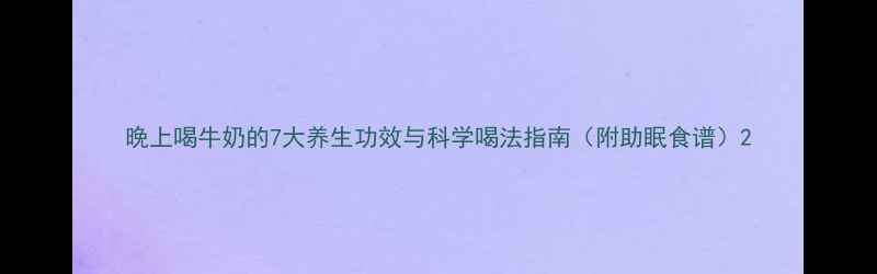 图片 晚上喝牛奶的7大养生功效与科学喝法指南（附助眠食谱）2