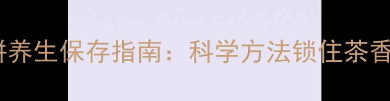 图片 普洱茶饼养生保存指南：科学方法锁住茶香与营养1