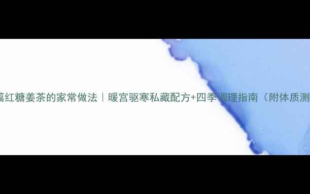 图片 暖心篇红糖姜茶的家常做法｜暖宫驱寒私藏配方+四季调理指南（附体质测试）1