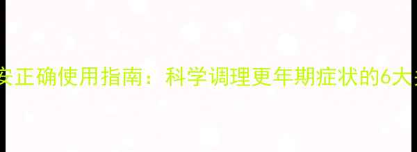 图片 更年安正确使用指南：科学调理更年期症状的6大关键2