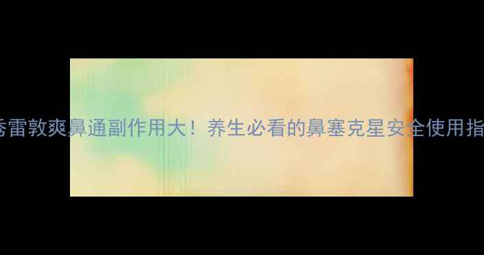 图片 曼秀雷敦爽鼻通副作用大！养生必看的鼻塞克星安全使用指南2
