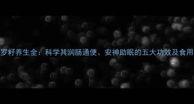 图片 曼陀罗籽养生全：科学其润肠通便、安神助眠的五大功效及食用指南