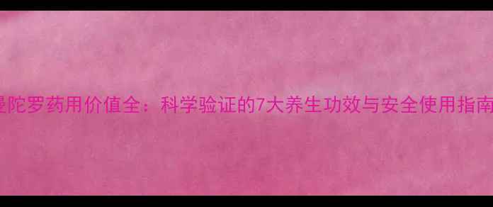 图片 曼陀罗药用价值全：科学验证的7大养生功效与安全使用指南1