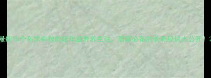 图片 最新10个科学有效的延年益寿养生法，居家必备的长寿秘诀大公开！2