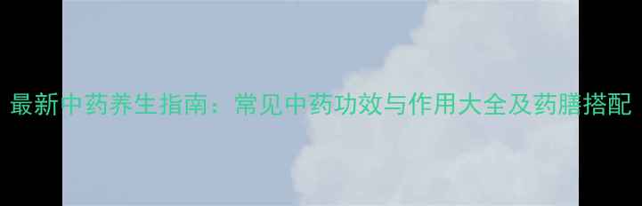 图片 最新中药养生指南：常见中药功效与作用大全及药膳搭配