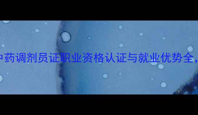 图片 最新政策！中药调剂员证职业资格认证与就业优势全，附备考指南