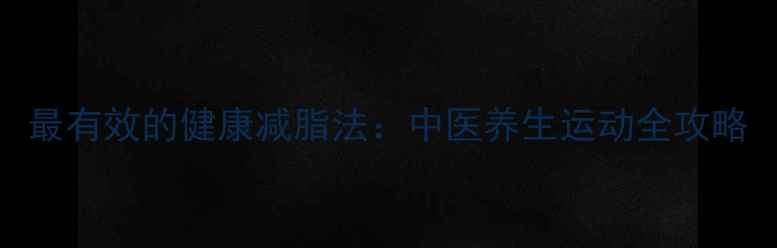 图片 最有效的健康减脂法：中医养生运动全攻略