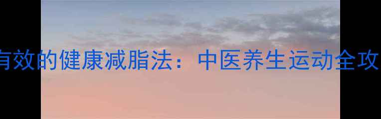图片 最有效的健康减脂法：中医养生运动全攻略1